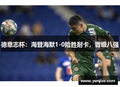 德意志杯：海登海默1-0险胜耐卡，晋级八强