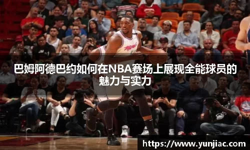 巴姆阿德巴约如何在NBA赛场上展现全能球员的魅力与实力