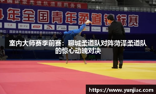 室内大师赛季前赛：聊城柔道队对阵菏泽柔道队的惊心动魄对决