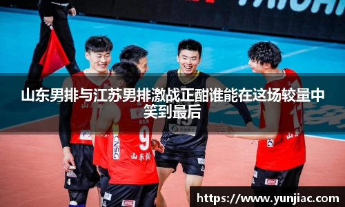 山东男排与江苏男排激战正酣谁能在这场较量中笑到最后