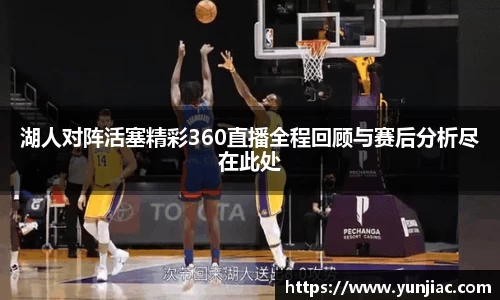 湖人对阵活塞精彩360直播全程回顾与赛后分析尽在此处