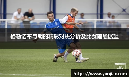 格勒诺布与朗的精彩对决分析及比赛前瞻展望