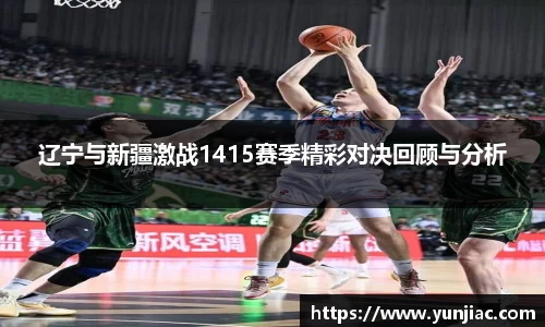 辽宁与新疆激战1415赛季精彩对决回顾与分析